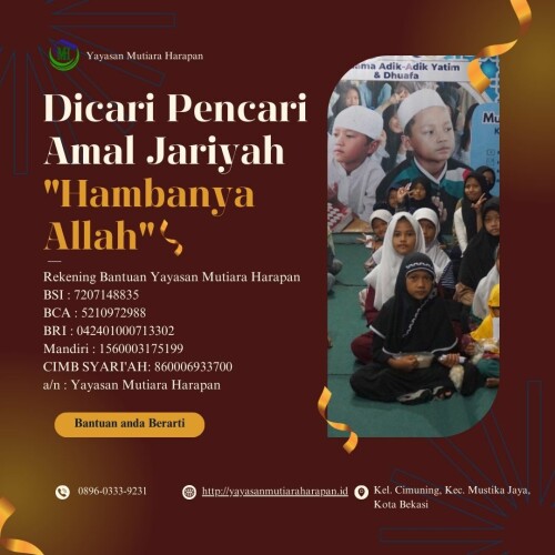 (NIKMATNYA BERSYUKUR) CALL 0896-0333-9231, Yayasan Mutiara Harapan

Sekretariat 
Bekasi Timur Regency Blok H1/ 08,
RT 001/ RW 0016,
Kel. Cimuning, Kec. Mustika Jaya,
Kota Bekasi

(Sebelah Klinik Al Muslimun)

Follow us:
Mutiara Harapan
https://www.facebook.com/mutiara.harapan.2016 

@harapan_mutiara
https://instagram.com/harapan_mutiara?igshid=m6fx785as8pe

Mutiara Harapan Official 
https://www.youtube.com/channel/UCSjk0PtLrbT5K5U97rC943g

Maps:
https://goo.gl/maps/sLU8358FMVdVYyDdA


Rekening Bantuan Yayasan Mutiara Harapan ??
BSI : 7207148835
BCA : 5210972988
BRI : 042401000713302
Mandiri : 1560003175199
CIMB SYARI'AH: 860006933700
a/n : Yayasan Mutiara Harapan

yayasanmutiaraharapan.id
https://yayasanmutiaraharapan.id/campaign/-momentum-rutin-berbagi-kebaikan-dan-kebahagiaan-tuk-mereka